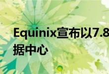 Equinix宣布以7.8亿美元收购加拿大13个数据中心