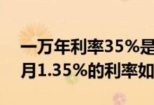 一万年利率35%是多少利息（一万元存三个月1.35%的利率如何）