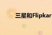 三星和Flipkart宣布智能升级计划