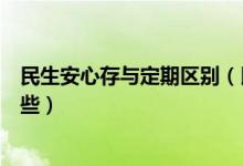 民生安心存与定期区别（民生安心存和整存整取的区别有哪些）