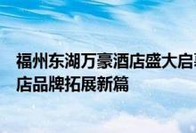 福州东湖万豪酒店盛大启幕，万豪国际于东南部续写万豪酒店品牌拓展新篇