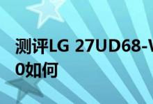 测评LG 27UD68-W怎么样以及AMD R9 400如何