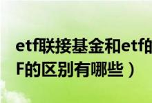 etf联接基金和etf的区别（ETF联接基金和ETF的区别有哪些）