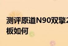 测评原道N90双擎2怎么样以及智器S7双核平板如何