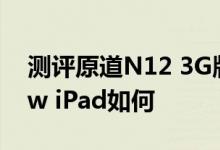 测评原道N12 3G版怎么样以及苹果The New iPad如何