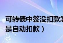 可转债中签没扣款怎么回事（可转债中签是不是自动扣款）