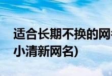 适合长期不换的网名有哪些(不舍得换的气质小清新网名)