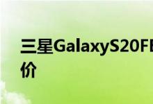 三星GalaxyS20FE折价200美元同样无需折价