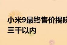 小米9最终售价揭晓雷军可能是旗舰最后一次三千以内