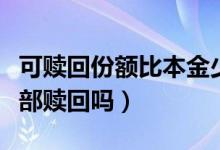 可赎回份额比本金少（持有份额比本金少能全部赎回吗）