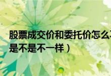 股票成交价和委托价怎么不一样（股票成交价格和委托价格是不是不一样）