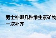 男士补哪几种维生素矿物质好?汤臣倍健男士多种维生素片一次补齐