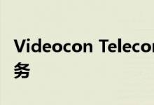 Videocon Telecom将以2G的成本提供4G服务