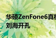 华硕ZenFone6真机曝光后置三摄指纹+奇葩刘海开孔