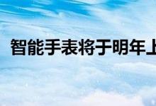 智能手表将于明年上市但尚未透露确切日期