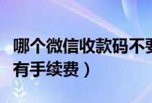 哪个微信收款码不要手续费（微信收款码有没有手续费）