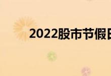 2022股市节假日休市时间出炉了吗