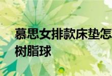 慕思女排款床垫怎么样 360度可变形的太空树脂球