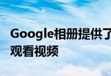 Google相册提供了新的有用功能 可在应用中观看视频