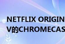 NETFLIX ORIGINALS无法添加到带有谷歌TV的CHROMECAST上的监视列表中