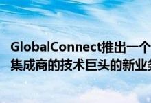 GlobalConnect推出一个针对具有高容量需求运营商和系统集成商的技术巨头的新业务部门