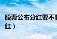 股票公布分红要不要等（股票出年报会不会分红）