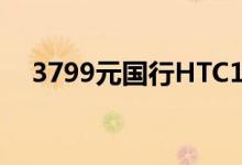 3799元国行HTC10与其它版本区别一览