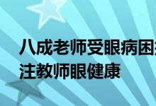 八成老师受眼病困扰 来益叶黄素呼吁社会关注教师眼健康