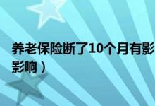 养老保险断了10个月有影响吗（养老保险断了一个月有没有影响）