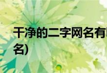 干净的二字网名有哪些(干净女神范的二字网名)