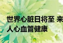 世界心脏日将至 来益辅酶Q10天然VE助力国人心血管健康