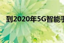 到2020年5G智能手机出货量已超过1亿部