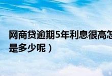 网商贷逾期5年利息很高怎么办（网商贷逾期利息提高1.5倍是多少呢）