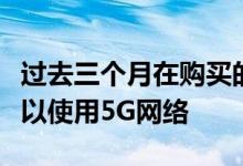 过去三个月在购买的所有手机中有一半以上可以使用5G网络