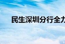 民生深圳分行全力保护金融消费者权益