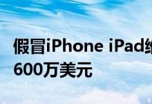 假冒iPhone iPad维修计划使苹果损失了超过600万美元