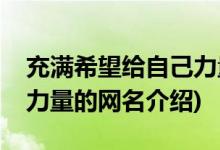 充满希望给自己力量的网名(充满希望给自己力量的网名介绍)