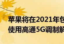 苹果将在2021年包括X60在内的未来产品中使用高通5G调制解调器