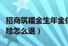 招商筑福金生年金保险怎么退（招商信用卡保险怎么退）