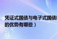 凭证式国债与电子式国债哪种好（电子式国债和凭证式国债的优势有哪些）