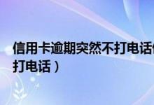 信用卡逾期突然不打电话催款了（信用卡逾期会不会给家人打电话）