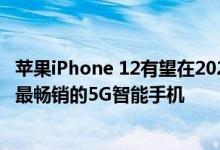 苹果iPhone 12有望在2020年下半年的收入方面成为世界上最畅销的5G智能手机