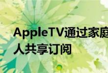 AppleTV通过家庭共享功能最多支持与六个人共享订阅