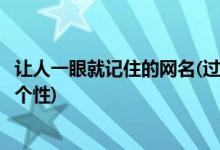 让人一眼就记住的网名(过目不忘一眼就能记住的网名简洁有个性)