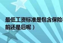 最低工资标准是包含保险在内吗（最低工资标准是扣除保险前还是后呢）