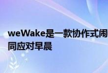 weWake是一款协作式闹钟可让您与朋友一起设置闹钟并共同应对早晨