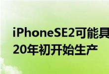 iPhoneSE2可能具有改进的天线设计将于2020年初开始生产