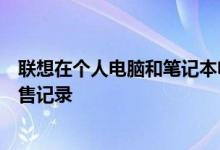 联想在个人电脑和笔记本电脑需求强劲的情况下创下季度销售记录