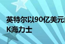 英特尔以90亿美元的价格将内存业务出售给SK海力士