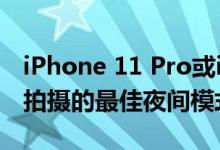 iPhone 11 Pro或iPhone 11 Pro Max相机拍摄的最佳夜间模式照片